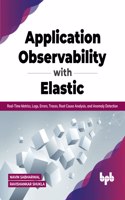 Application Observability with Elastic: Real-Time Metrics, Logs, Errors, Traces, Root Cause Analysis, and Anomaly Detection