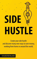 Side Hustle: Create Your Side Hustle and Discover Many New Ways to Earn Money, Working From Home or Around the World