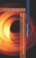 Exploring Perceptions from the Unknown 101: A Speculative Scientific Journey Through Consciousness and the Hidden Universe