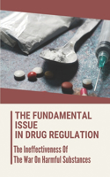 The Fundamental Issue In Drug Regulation: The Ineffectiveness Of The War On Harmful Substances: Banning Less Dangerous Substances