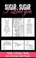 Sugar, Sugar I love you: Adult Coloring Book - Stress Relieving Animal Designs: 8.5*11 100 page - 2021 Lovers gifts - Valentine's day Stress Relief and Relaxation Funny I Lo