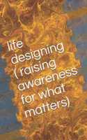 life designing ( raising awareness for what matters)