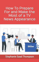 How To Prepare For and Make the Most of a TV News Appearance