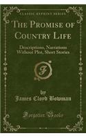 The Promise of Country Life: Descriptions, Narrations Without Plot, Short Stories (Classic Reprint)