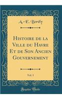 Histoire de la Ville Du Havre Et de Son Ancien Gouvernement, Vol. 3 (Classic Reprint)