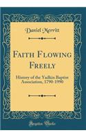 Faith Flowing Freely: History of the Yadkin Baptist Association, 1790-1990 (Classic Reprint)
