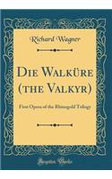 Die WalkÃ¼re (the Valkyr): First Opera of the Rhinegold Trilogy (Classic Reprint): First Opera of the Rhinegold Trilogy (Classic Reprint)