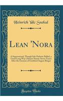 Lean 'nora: A Supernatural, Though Sub-Pathetic Ballad, a Good Long Way (Almost Ninety-Seven Years) After the German of Gottfried August BÃ¼rger (Classic Reprint)