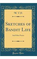Sketches of Bandit Life: And Other Poems (Classic Reprint)