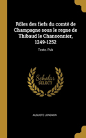 Rôles des fiefs du comté de Champagne sous le regne de Thibaud le Chansonnier, 1249-1252: Texte. Pub