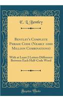 Bentley's Complete Phrase Code (Nearly 1000 Million Combinations): With at Least 2 Letters Difference Between Each Half-Code Word (Classic Reprint): With at Least 2 Letters Difference Between Each Half-Code Word (Classic Reprint)