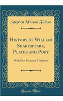 History of William Shakespeare, Player and Poet: With New Facts and Traditions (Classic Reprint): With New Facts and Traditions (Classic Reprint)