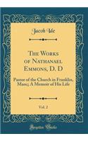 The Works of Nathanael Emmons, D. D, Vol. 2: Pastor of the Church in Franklin, Mass;; A Memoir of His Life (Classic Reprint)
