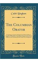 The Columbian Orator: Containing a Variety of Original and Selected Pieces; Together with Rules, Calculated to Improve Youth and Others in the Ornamental and Useful Art of Eloquence (Classic Reprint)