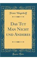 Das Tut Man Nicht Und Anderes (Classic Reprint)