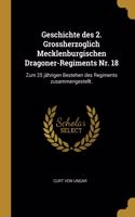 Geschichte des 2. Grossherzoglich Mecklenburgischen Dragoner-Regiments Nr. 18: Zum 25 jährigen Bestehen des Regiments zusammengestellt.