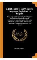 A Dictionary of the Otchipwe Language, Explained in English: This Language Is Spoken by the Chippewa Indians, as Also by the Otawas, Potawatamis and Algonquins, with Little Difference: For the Use of Missionar