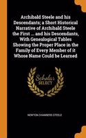 Archibald Steele and his Descendants; a Short Historical Narrative of Archibald Steele the First ... and his Descendants, With Genealogical Tables Sho