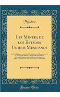 Ley Minera de Los Estados Unidos Mexicanos: Con El Reglamento Para Los Procedimientos Administrativos En Materia de Minerï¿½a y Arancel de Honorarios, La Ley del Impuesto Sobre Minas (6 de Junio de 1892) y Reglamento de la Misma (Junio 30 de 1892): Con El Reglamento Para Los Procedimientos Administrativos En Materia de Minerï¿½a y Arancel de Honorarios, La Ley del Impuesto Sobre Minas (6 de Jun