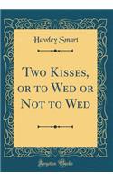 Two Kisses, or to Wed or Not to Wed (Classic Reprint)