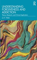 Understanding Forgiveness and Addiction: Theory, Research, and Clinical Application