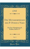 Die Metamorphosen Des P. Ovidius Naso, Vol. 1: FÃ¼r Den Schulgebrauch ErklÃ¤rt; Buch I-V (Classic Reprint)