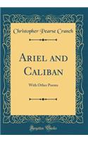 Ariel and Caliban: With Other Poems (Classic Reprint)