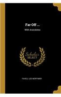 Far Off ...: With Anecdotes