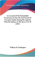 An Account Of The Remarkable Occurrences In The Life And Travels Of Col. James Smith, During His Captivity With The Indians, In The Years 1755-59 (1907)