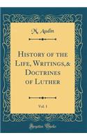 History of the Life, Writings,& Doctrines of Luther, Vol. 1 (Classic Reprint)