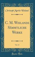 C. M. Wielands Sï¿½mmtliche Werke, Vol. 13 (Classic Reprint)