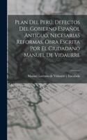 Plan Del Perú, Defectos Del Gobierno Español Antiguo, Necesarias Reformas. Obra Escrita Por El Ciudadano Manuel De Vidaurre