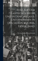 Reise auf dem Caspischen Meere und in den Caucasus. Unternommen in den Jahren 1825-1826. Erster Band.