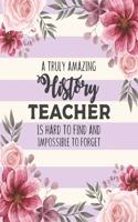 A Truly Amazing History Teacher Is Hard To Find And Impossible To Forget: Floral College Ruled Lined Notebook and Appreciation Gift for Teachers