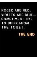 roses are red, violets are blue sometimes i like to drink from the toilet