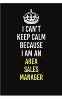 I Can�t Keep Calm Because I Am An Area Sales Manager