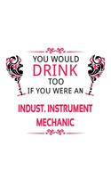 You Would Drink Too If You Were An Indust. Instrument Mechanic
