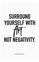 Surround Yourself With Art Not Negativity: A 6 x 9 Inch Matte Softcover Quote Notebook Diary Journal With An Uplifting Positive Cover Slogan and 120 Blank Lined Pages