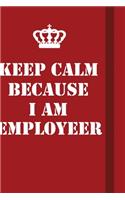 Keep Calm Because I Am Employeer