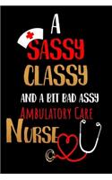 A Sassy Classy and a Bit Bad Assy Ambulatory Care Nurse