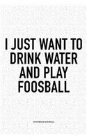 I Just Want To Drink Water And Play Foosball