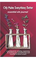 Oils Make Everything Better: Essential Oils Journal: A Workbook for Creating, Organizing & Tracking Your Aromatherapy and Essential Oil Blend Recipes