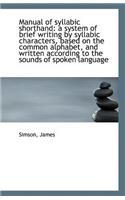 Manual of Syllabic Shorthand: A System of Brief Writing by Syllabic Characters, Based on the Common