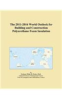 The 2011-2016 World Outlook for Building and Construction Polyurethane Foam Insulation
