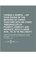 Thomas a Kempis His Four Books of the Imitation of Christ; Together with His Three Tabernacles of Poverty, Humility, and Patience, with a Large Intr.,