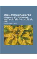 Genealogical History of the Lee Family of Virginia and Maryland from A.D. 1300 to A.D. 1866