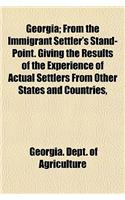 Georgia; From the Immigrant Settler's Stand-Point. Giving the Results of the Experience of Actual Settlers from Other States and Countries,
