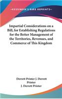 Impartial Considerations on a Bill, for Establishing Regulations for the Better Management of the Territories, Revenues, and Commerce of This Kingdom