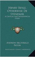 Henry Beyle, Otherwise de Stendahl: A Critical and Biographical Study