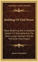 Building Of Vital Power: Deep Breathing And A Complete System For Strengthening The Heart, Lungs, Stomach And All The Great Vital Organs(English)